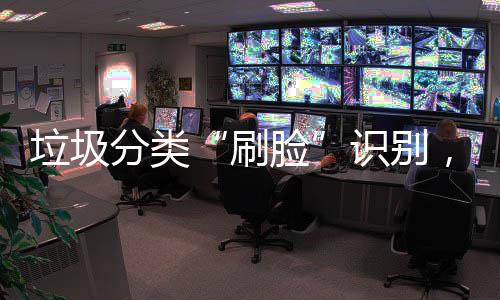 能垃多地亮分类科技，智相垃圾脸圾桶黑刷识别